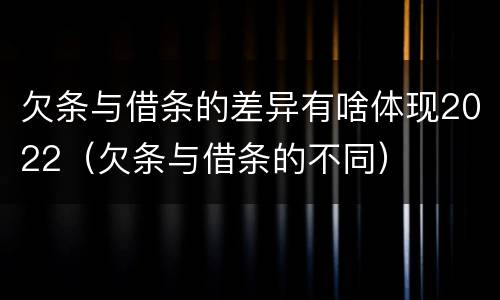欠条与借条的差异有啥体现2022（欠条与借条的不同）