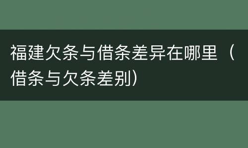 福建欠条与借条差异在哪里（借条与欠条差别）