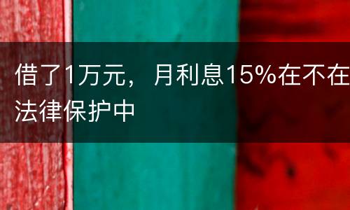 借了1万元，月利息15%在不在法律保护中