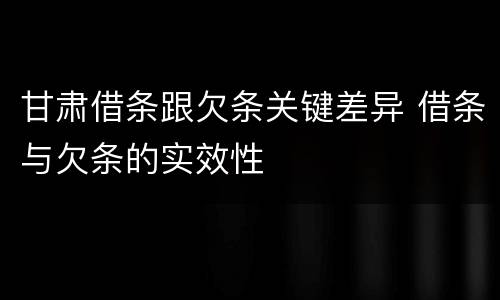 甘肃借条跟欠条关键差异 借条与欠条的实效性