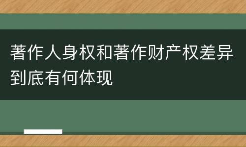 著作人身权和著作财产权差异到底有何体现