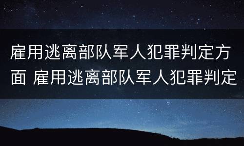 雇用逃离部队军人犯罪判定方面 雇用逃离部队军人犯罪判定方面有哪些