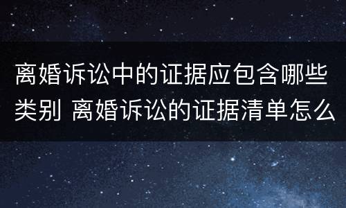 离婚诉讼中的证据应包含哪些类别 离婚诉讼的证据清单怎么写