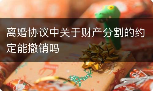 离婚协议中关于财产分割的约定能撤销吗