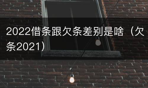2022借条跟欠条差别是啥（欠条2021）