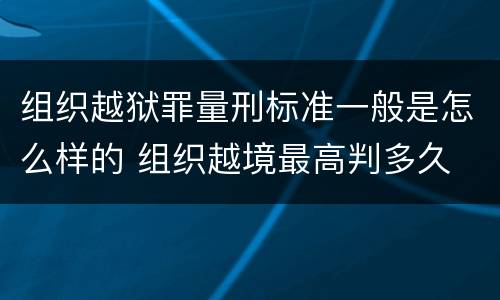 组织越狱罪量刑标准一般是怎么样的 组织越境最高判多久
