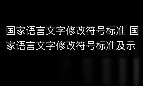 国家语言文字修改符号标准 国家语言文字修改符号标准及示例用法