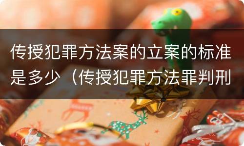 传授犯罪方法案的立案的标准是多少（传授犯罪方法罪判刑案例）