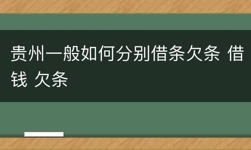 贵州一般如何分别借条欠条 借钱 欠条