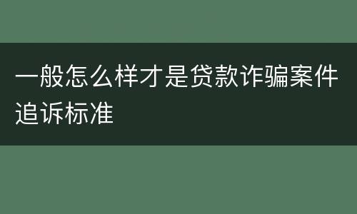 一般怎么样才是贷款诈骗案件追诉标准