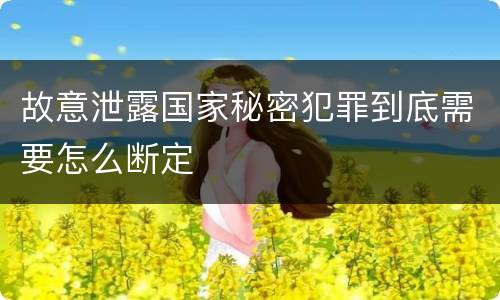 故意泄露国家秘密犯罪到底需要怎么断定