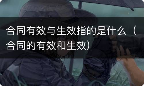 合同有效与生效指的是什么（合同的有效和生效）