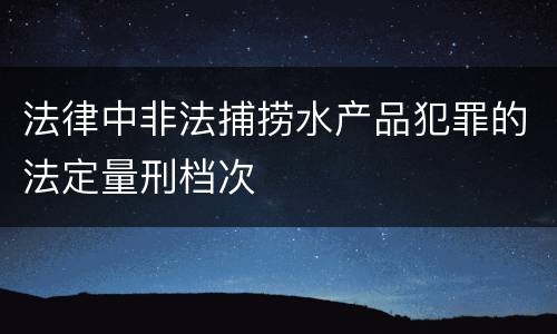 法律中非法捕捞水产品犯罪的法定量刑档次