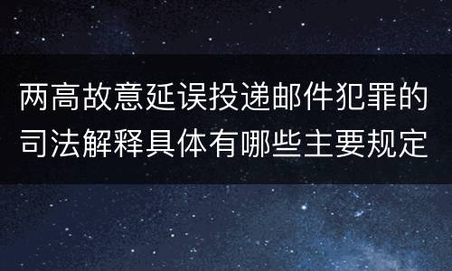 两高故意延误投递邮件犯罪的司法解释具体有哪些主要规定