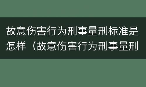 故意伤害行为刑事量刑标准是怎样（故意伤害行为刑事量刑标准是怎样的）