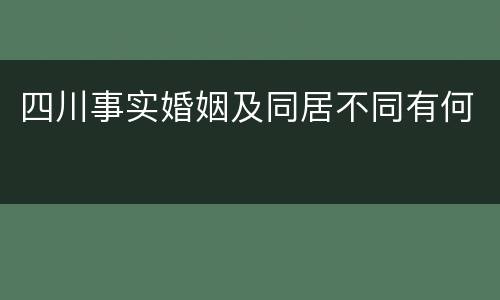 四川事实婚姻及同居不同有何