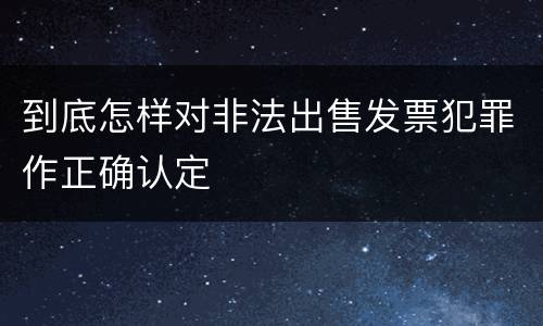 到底怎样对非法出售发票犯罪作正确认定