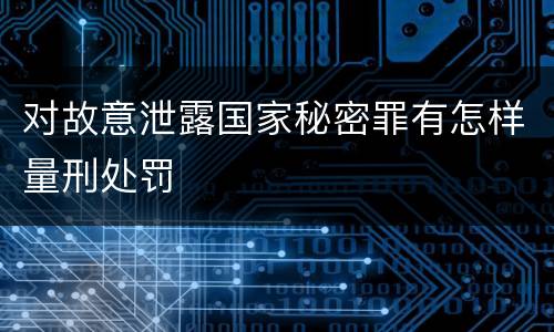 对故意泄露国家秘密罪有怎样量刑处罚