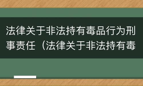 法律关于非法持有毒品行为刑事责任（法律关于非法持有毒品行为刑事责任的认定）