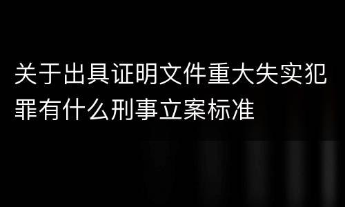 关于出具证明文件重大失实犯罪有什么刑事立案标准