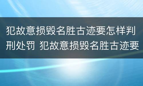 犯故意损毁名胜古迹要怎样判刑处罚 犯故意损毁名胜古迹要怎样判刑处罚呢