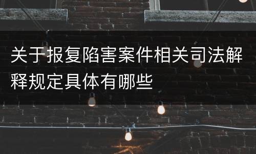 关于报复陷害案件相关司法解释规定具体有哪些