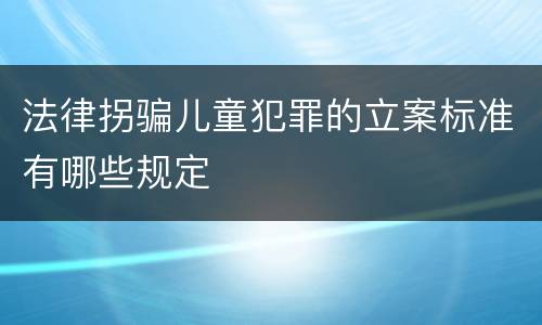 法律拐骗儿童犯罪的立案标准有哪些规定