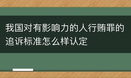 我国对有影响力的人行贿罪的追诉标准怎么样认定