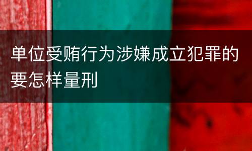 单位受贿行为涉嫌成立犯罪的要怎样量刑