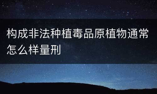 构成非法种植毒品原植物通常怎么样量刑