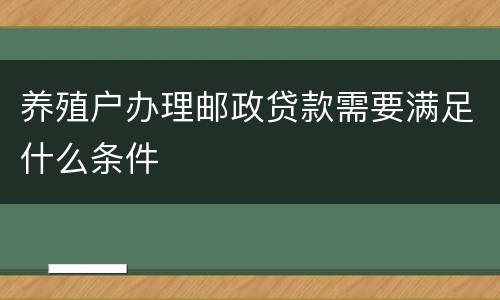 养殖户办理邮政贷款需要满足什么条件