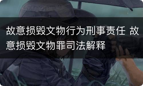 故意损毁文物行为刑事责任 故意损毁文物罪司法解释