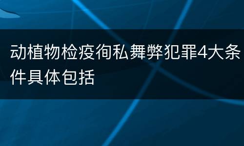 动植物检疫徇私舞弊犯罪4大条件具体包括