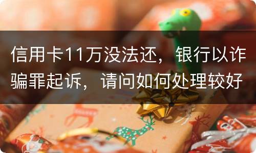 信用卡11万没法还，银行以诈骗罪起诉，请问如何处理较好