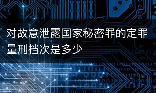 对故意泄露国家秘密罪的定罪量刑档次是多少