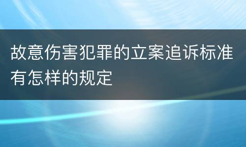 故意伤害犯罪的立案追诉标准有怎样的规定