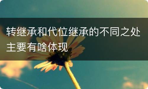 转继承和代位继承的不同之处主要有啥体现