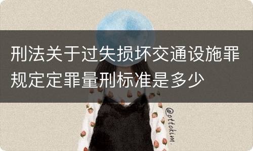 刑法关于过失损坏交通设施罪规定定罪量刑标准是多少