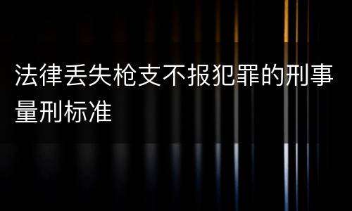 法律丢失枪支不报犯罪的刑事量刑标准