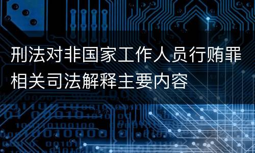 刑法对非国家工作人员行贿罪相关司法解释主要内容