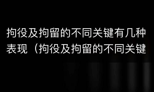 拘役及拘留的不同关键有几种表现（拘役及拘留的不同关键有几种表现为）