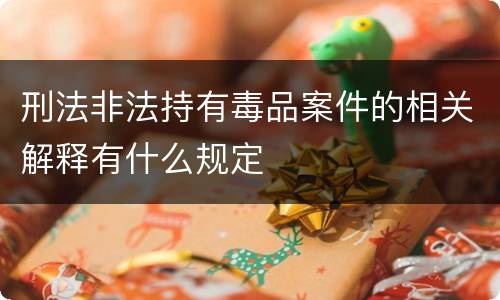 刑法非法持有毒品案件的相关解释有什么规定