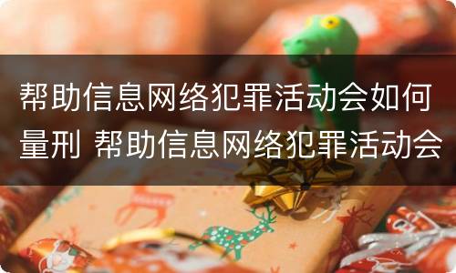 帮助信息网络犯罪活动会如何量刑 帮助信息网络犯罪活动会如何量刑呢