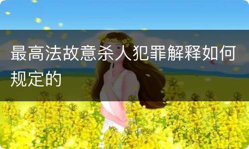 最高法故意杀人犯罪解释如何规定的