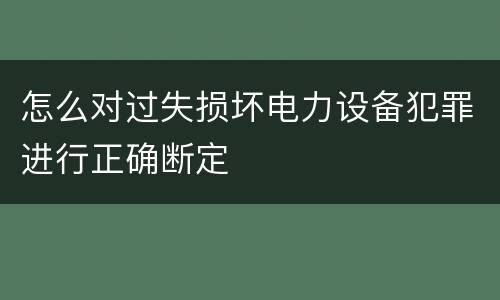 怎么对过失损坏电力设备犯罪进行正确断定