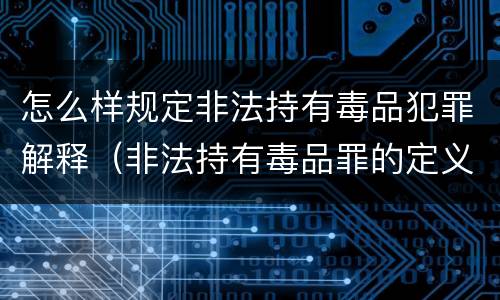 怎么样规定非法持有毒品犯罪解释（非法持有毒品罪的定义）