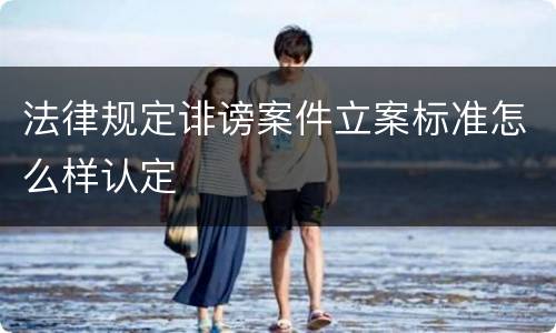 法律规定诽谤案件立案标准怎么样认定