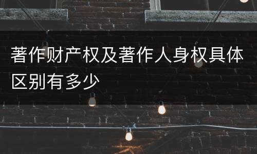 著作财产权及著作人身权具体区别有多少