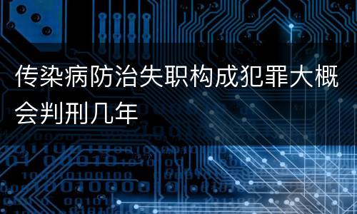 传染病防治失职构成犯罪大概会判刑几年
