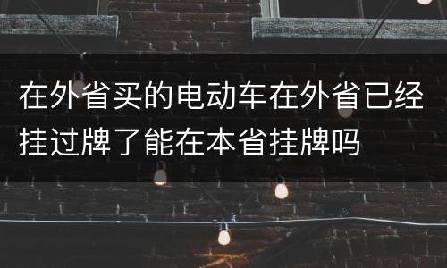 在外省买的电动车在外省已经挂过牌了能在本省挂牌吗